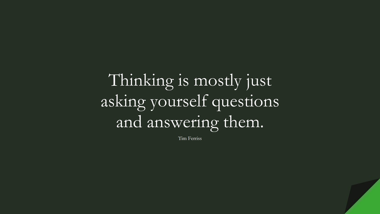 Thinking is mostly just asking yourself questions and answering them. (Tim Ferriss);  #TimFerrissQuotes
