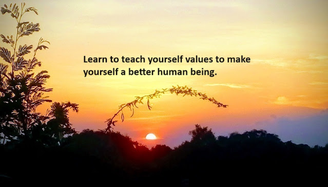 Learn to teach yourself values to make yourself a better human being.