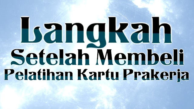 Jangan Telat Lakukan Ini Setelah Membeli Pelatihan Kartu Prakerja