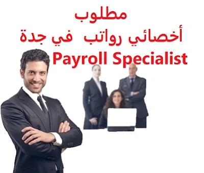 وظائف السعودية مطلوب أخصائي رواتب  في جدة Payroll Specialist