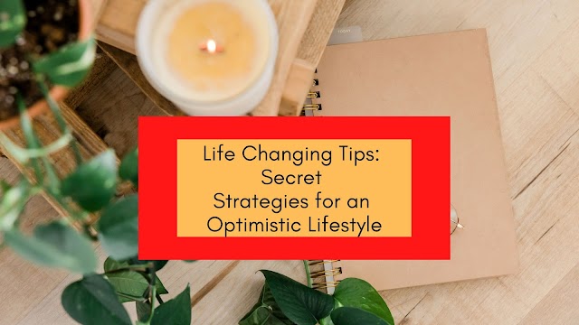 Life Changing Tips: Secret Strategies for an Optimistic Lifestyle