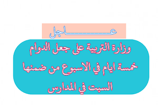 قرار هيئة الرأي في وزارة التربية على جعل الدوام خمسة ايام في الاسبوع من ضمنها السبت في المدارس التي تعاني من الاكتظاظ .