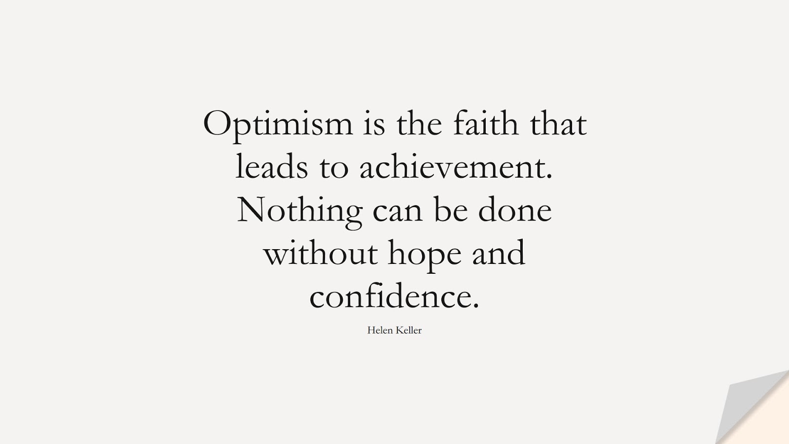 Optimism is the faith that leads to achievement. Nothing can be done without hope and confidence. (Helen Keller);  #HopeQuotes