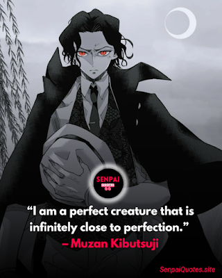 Demon Slayer Quotes Muzan Kibutsuji Quotes “I am a perfect creature that is infinitely close to perfection.” – Muzan Kibutsuji