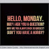 Hello, Monday. May I ask you a question? Why are you always back so quickly? Don't you have a hobby? 