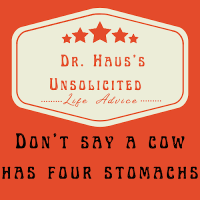 Dr. Haus's Unsolicited Life Advice:  Don't say a cow has four stomachs