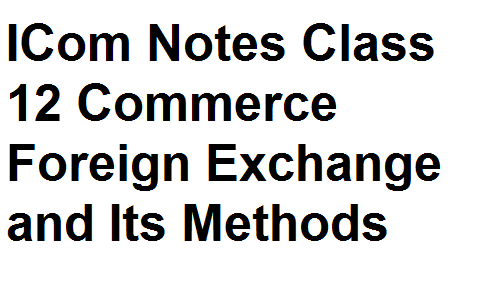ICom Notes Class 12 Commerce Foreign Exchange and Its Methods