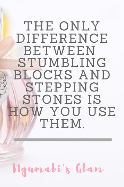 THE ONLY DIFFERENCE BETWEEN  STUMBLING BLOCKS AND STEPPING STONES IS HOW YOU USE THEM.