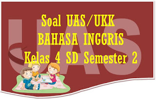 UKK Mata Pelajaran Bahasa Inggris untuk kelas  Soal UAS/UKK Bahasa Inggris Kelas 4 SD Semester 2 dan Kunci Jawaban