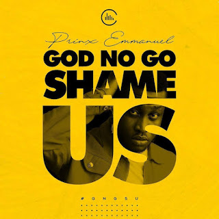 Song Lyrics: Prinx Emmanuel - God No Go Shame Us