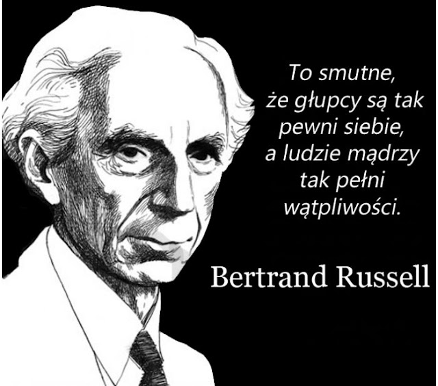 "To smutne, że głupcy są tak pewni siebie a ludzie mądrzy tak pełni wątpliwości."