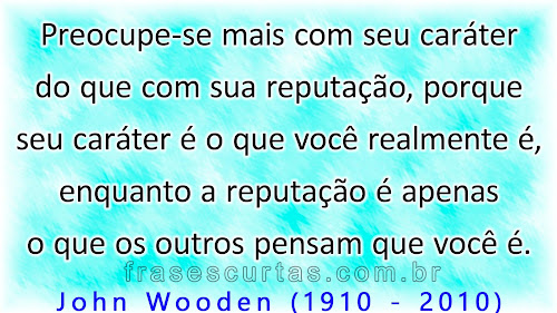 caráter é o que você realmente é, reputação é apenas o que os outros pensam que você é