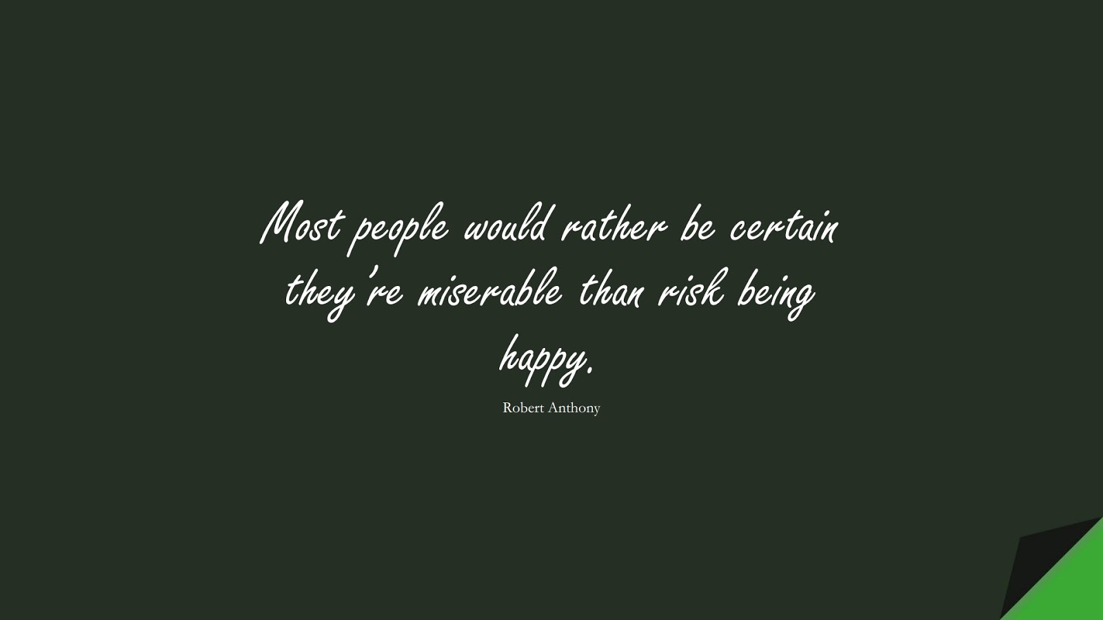 Most people would rather be certain they’re miserable than risk being happy. (Robert Anthony);  #HappinessQuotes