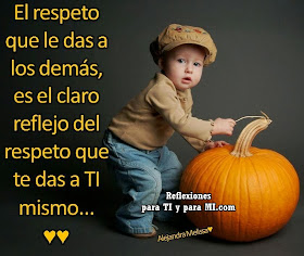 El Respeto que le das a los demás es el claro reflejo del respeto que te das a TI mismo...