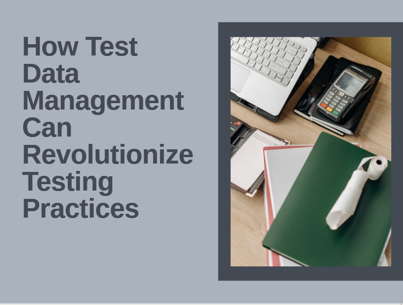 How Test Data Management Can Revolutionize Testing Practices