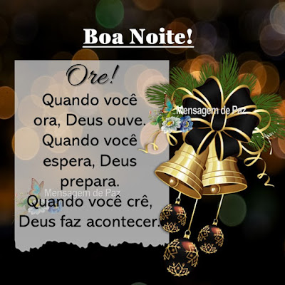 Ore! Quando você ora, Deus ouve. Quando você espera, Deus prepara. Quando você crê, Deus faz acontecer. Boa Noite!