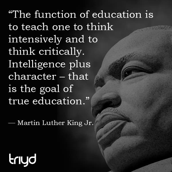 MLK Quote: "The function of education is to teach one to think intensively and to think critically. Intelligence plus character – that is the goal of true education."