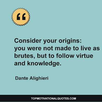 Consider your origins: you were not made to live as brutes, but to follow virtue and knowledge.-Dante Alighieri. Read Short motivational quotes images