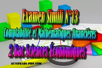 Examen Simili N°13 Comptabilité et Mathématiques financières 2 Bac Sciences Économiques PDF, Comptabilité et Mathématiques financières, 2 bac Sciences Économiques, 2 bac, Examen National, baccalauréat, bac maroc, BAC, 2 éme Bac, Exercices, Cours, devoirs, examen nationaux, exercice, 2ème Baccalauréat, prof de soutien scolaire a domicile, cours gratuit, cours gratuit en ligne, cours particuliers, cours à domicile, soutien scolaire à domicile, les cours particuliers, cours de soutien, les cours de soutien, cours online, cour online.