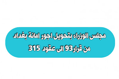 مجلس الوزراء بتحويل اجور امانة بغداد من قرار ٩٣ الى عقود ٣١٥
