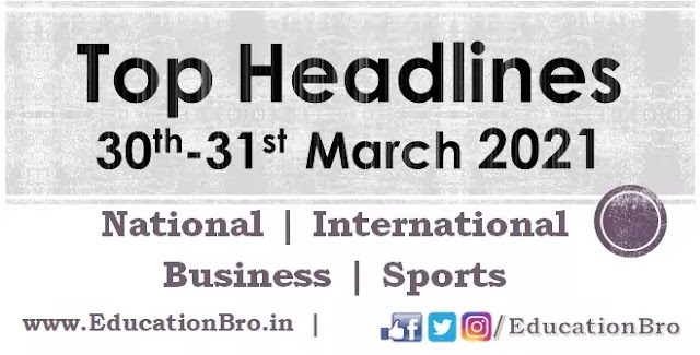 Top Headlines 30th-31st March 2021: EducationBro