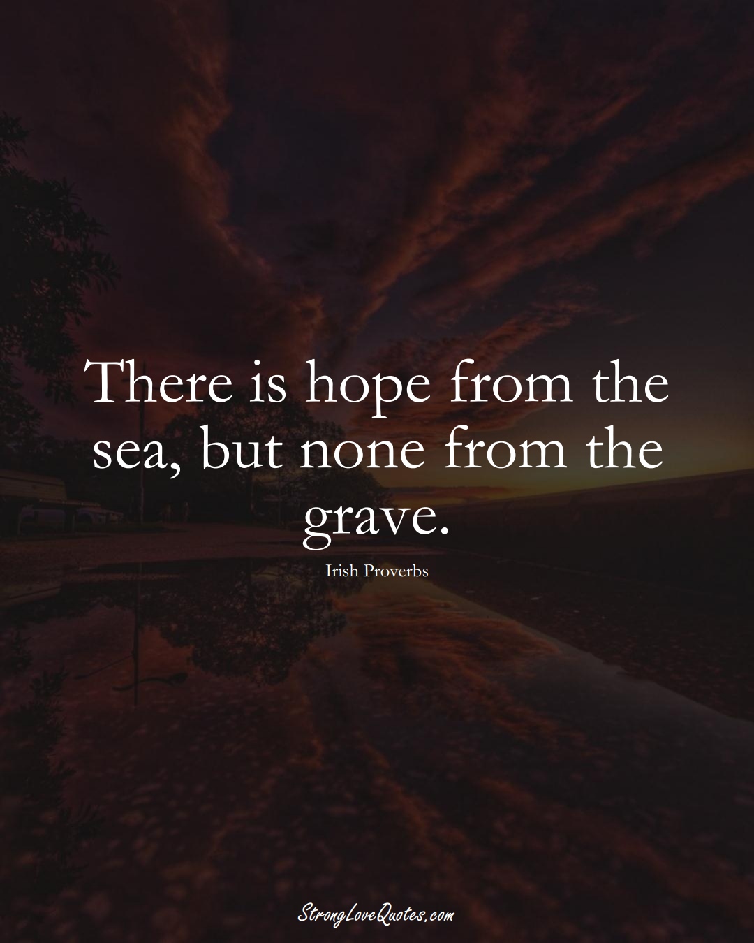 There is hope from the sea, but none from the grave. (Irish Sayings);  #EuropeanSayings
