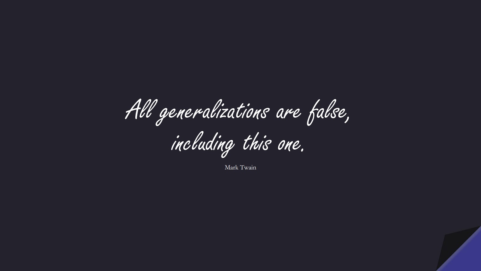 All generalizations are false, including this one. (Mark Twain);  #ShortQuotes