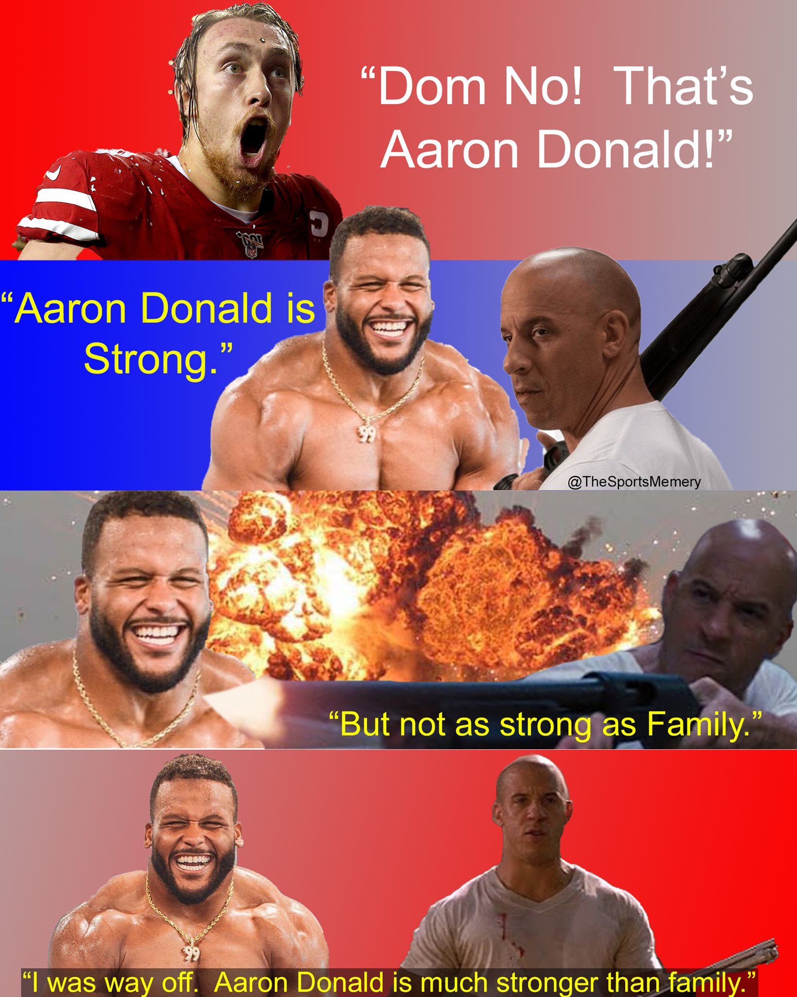 "Dom No! That's Aaron Donald!" "Aaron Donald is Strong." "But not as strong as Family" "I was way off. Aaron Donald is much stronger than family."