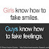 Girls know how to fake smiles, guys know how to fake feelings. 