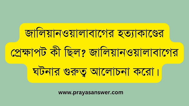 জালিয়ানওয়ালাবাগের হত্যাকাণ্ডের প্রেক্ষাপট ও গুরুত্ব আলোচনা করো
