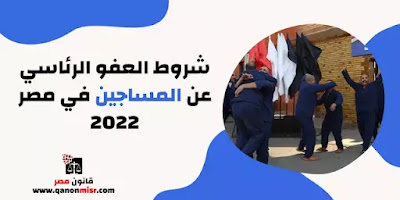 شروط العفو الرئاسي عن المساجين في مصر 2022