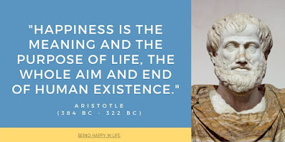 Happiness is the meaning and the purpose of life, the whole aim and end of human existence. Aristotle quote about being happy in life