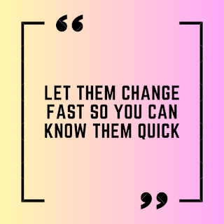 Let them change fast so you can know them quick.