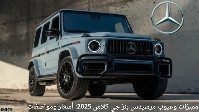 مميزات وعيوب مرسيدس بنز جي كلاس 2025 أسعار ومواصفات