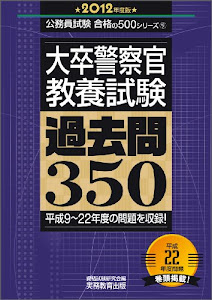 大卒警察官教養試験　過去問350［2012年度版］ (公務員試験 合格の500シリーズ 9)