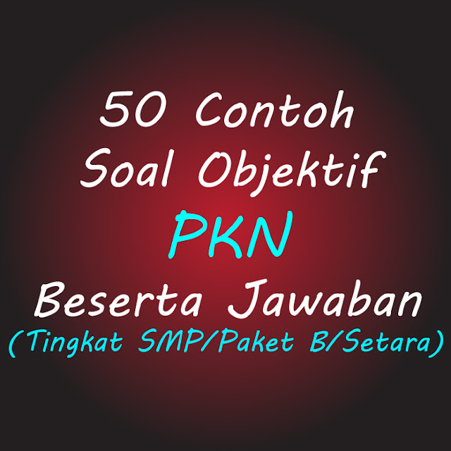 50 Contoh Soal Objektif PKN Beserta Jawaban (Tingkat SMP/Paket B/Setara)