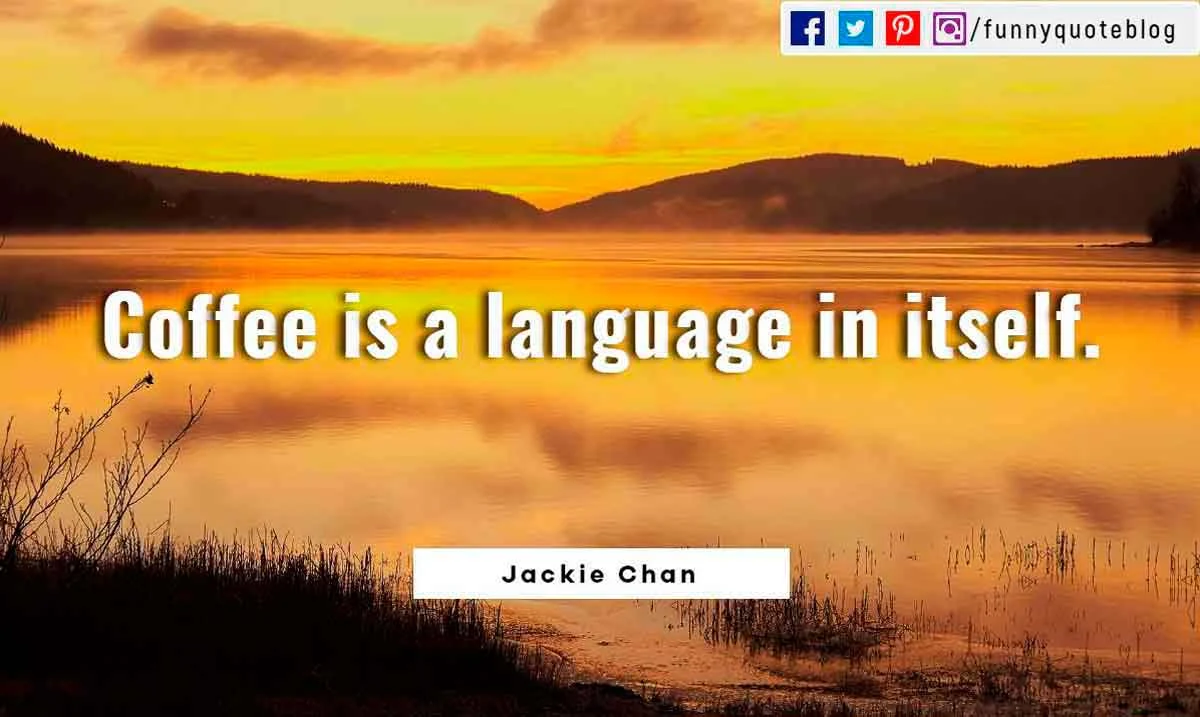 funny morning quotes, good morning funny quotes, Coffee is a language in itself.― Jackie Chan Quote