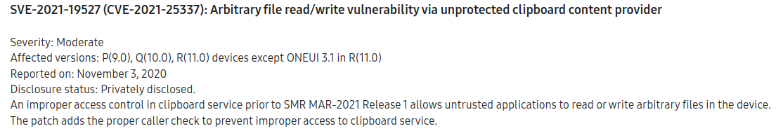 Screenshot of the CVE-2021-25337 entry from Samsung's March 2021 security update. It reads: SVE-2021-19527 CVE-2021-25337: Arbitrary file read/write vulnerability via unprotected clipboard content provider  Severity: Moderate Affected versions: P9.0, Q10.0, R11.0 devices except ONEUI 3.1 in R11.0 Reported on: November 3, 2020 Disclosure status: Privately disclosed. An improper access control in clipboard service prior to SMR MAR-2021 Release 1 allows untrusted applications to read or write arbitrary files in the device. The patch adds the proper caller check to prevent improper access to clipboard service.