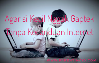 Agar si Kecil Nggak Gaptek Tanpa Kecanduan Internet