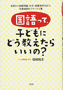 国語って、子どもにどう教えたらいいの? 音読から読解問題、作文・読書感想文まで、効果抜群のアドバイス集