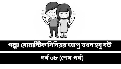 গল্পঃ রোমান্টিক সিনিয়র আপু যখন হবু বউ পর্ব ০৮ (শেষ পর্ব)