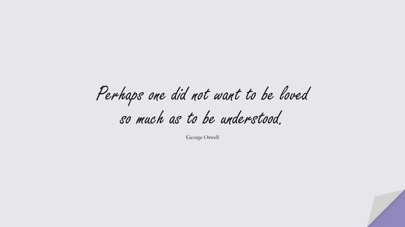 Perhaps one did not want to be loved so much as to be understood. (George Orwell);  #LoveQuotes