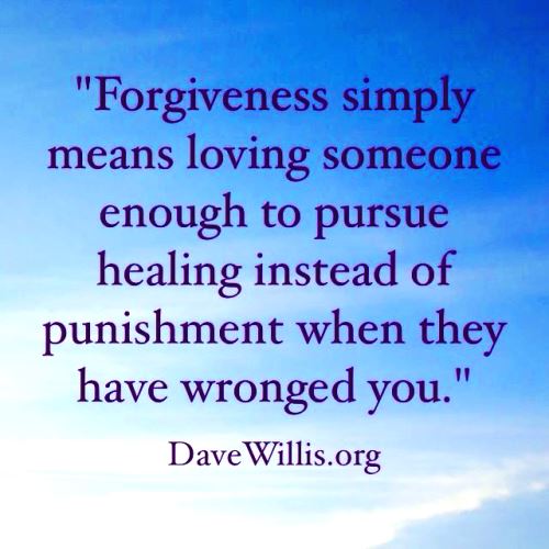 "Forgiveness simply means loving someone enough to pursue healing instead of punishment when they have wronged you." -Dave Willis.