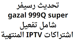 تحديث رسيفر gazal 999Q super شامل تفعيل اشتراكات IPTV المنتهية