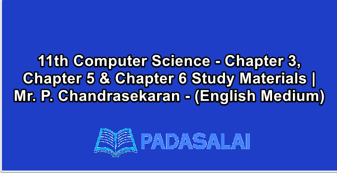11th Computer Science - Chapter 3, Chapter 5 & Chapter 6 Study Materials | Mr. P. Chandrasekaran - (English Medium)