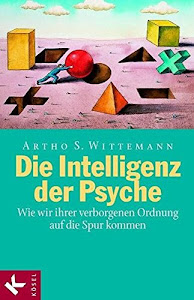 Die Intelligenz der Psyche: Wie wir ihrer verborgenen Ordnung auf die Spur kommen