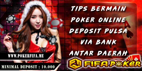 Tips Bermain Poker Online Deposit Pulsa Via Bank Antar Daerah