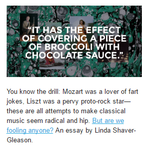 You know the drill: Mozart was a lover of fart jokes, Liszt was a pervy proto-rock star--these are all attempts to make classical music seem radical and hip. But are we fooling anyone? An essay by Linda Shaver-Gleason