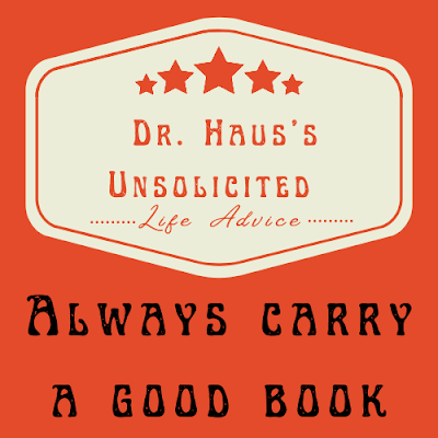 Dr. Haus's Unsolicited Life Advice:  Always carry a good book