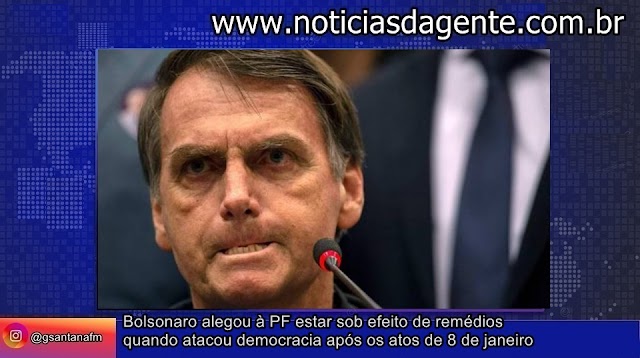 Bolsonaro alegou à PF estar sob efeito de remédios quando atacou democracia após os atos de 8 de janeiro 